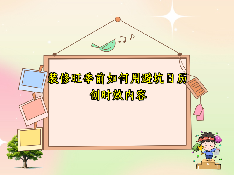 装修旺季前如何用避坑日历创时效内容