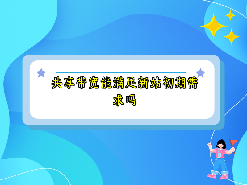 共享带宽能满足新站初期需求吗