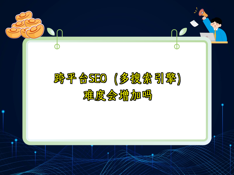 跨平台SEO（多搜索引擎）难度会增加吗