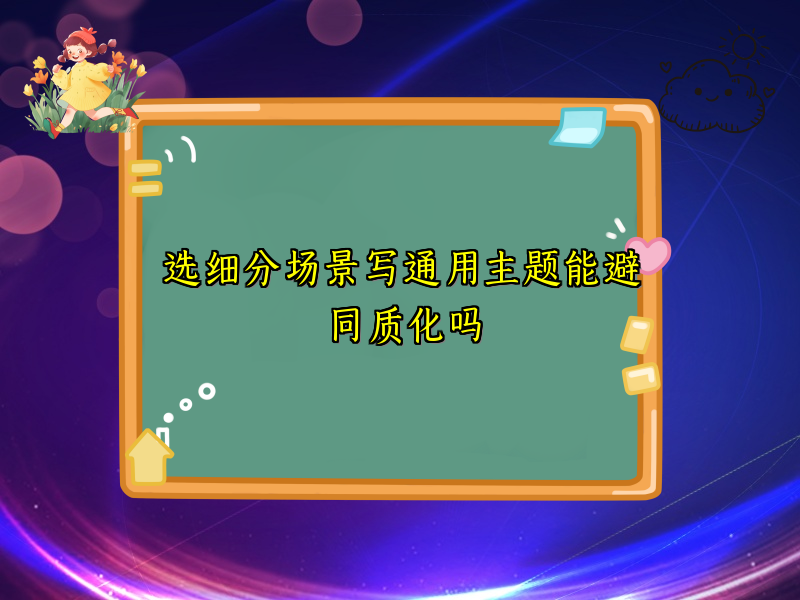 选细分场景写通用主题能避同质化吗