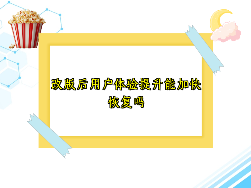 改版后用户体验提升能加快恢复吗