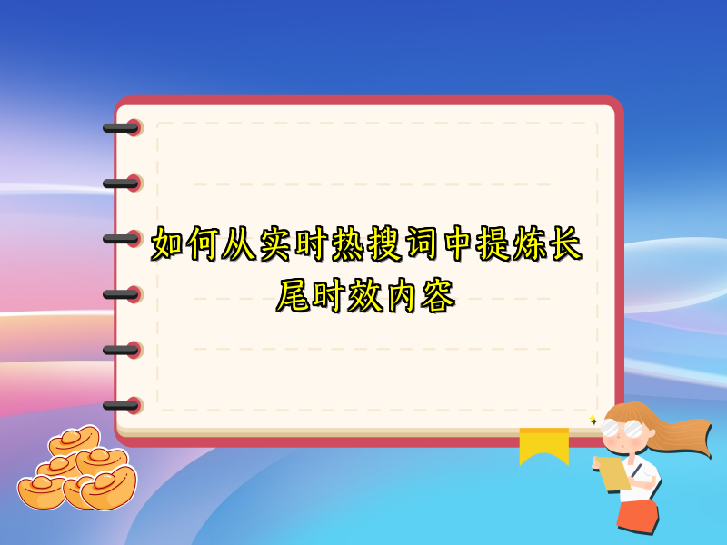 如何从实时热搜词中提炼长尾时效内容