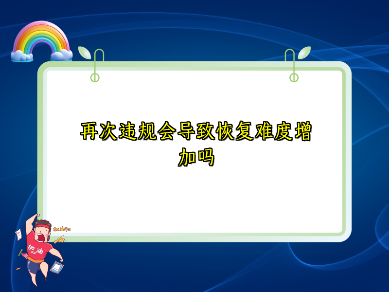 再次违规会导致恢复难度增加吗