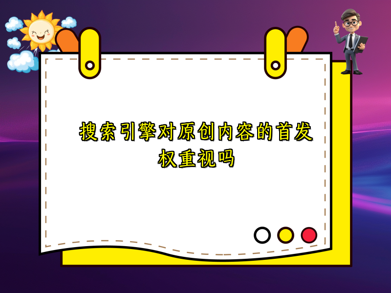搜索引擎对原创内容的首发权重视吗