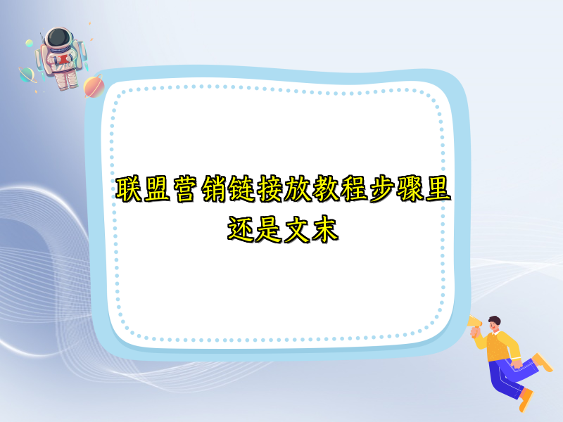 联盟营销链接放教程步骤里还是文末