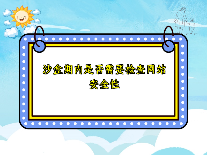 沙盒期内是否需要检查网站安全性