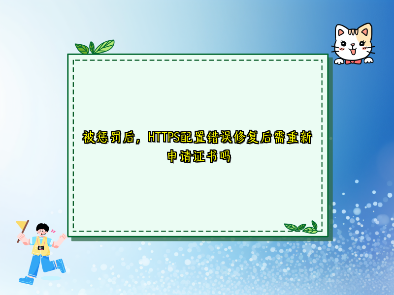 被惩罚后，HTTPS配置错误修复后需重新申请证书吗