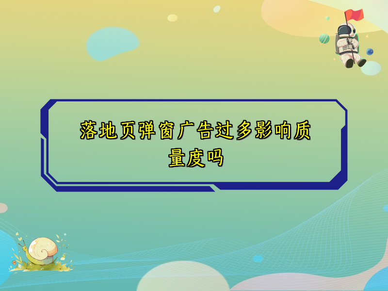 落地页弹窗广告过多影响质量度吗