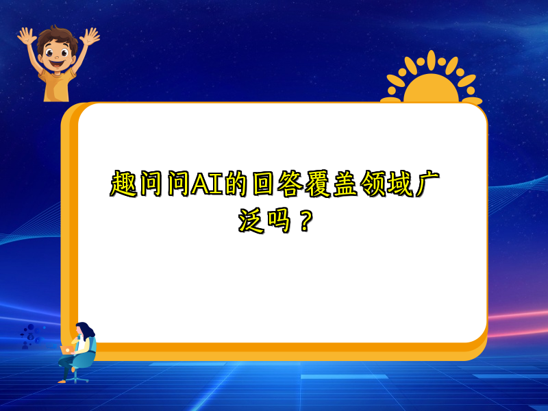 趣问问AI的回答覆盖领域广泛吗？