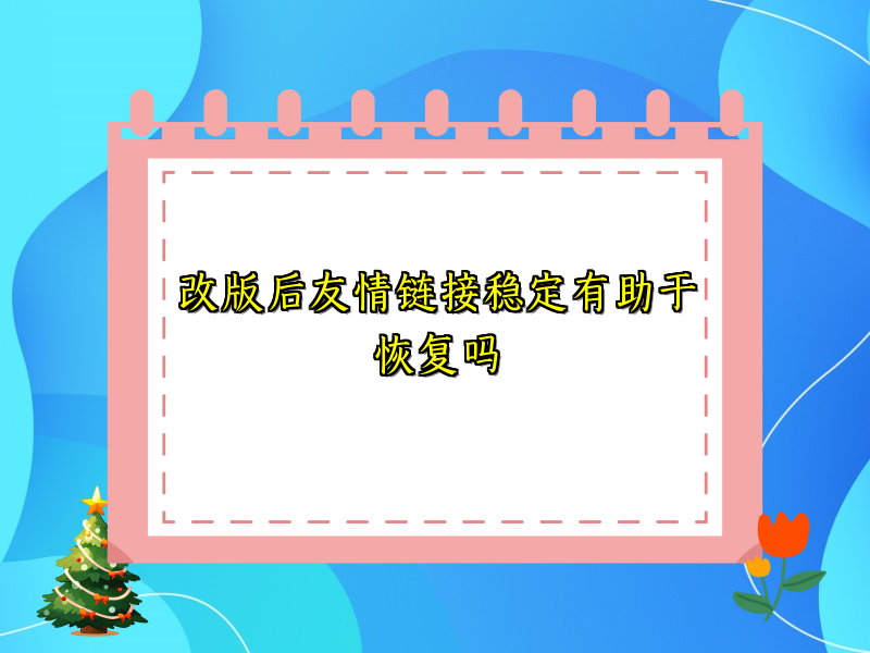 改版后友情链接稳定有助于恢复吗