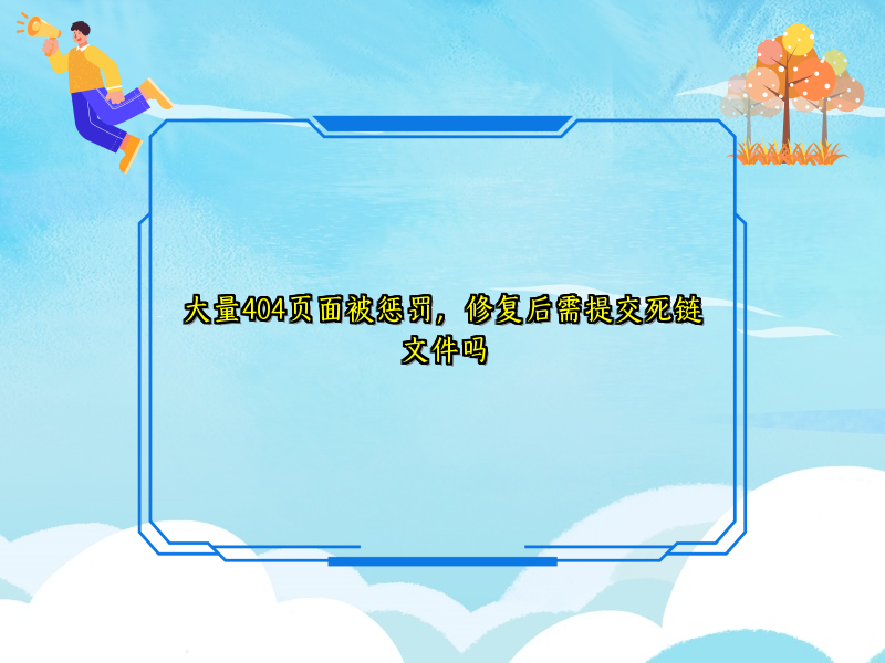 大量404页面被惩罚，修复后需提交死链文件吗