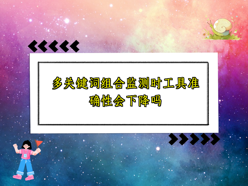 多关键词组合监测时工具准确性会下降吗