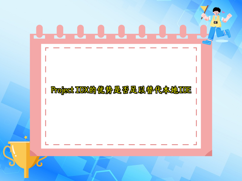 Project IDX的优势是否足以替代本地IDE