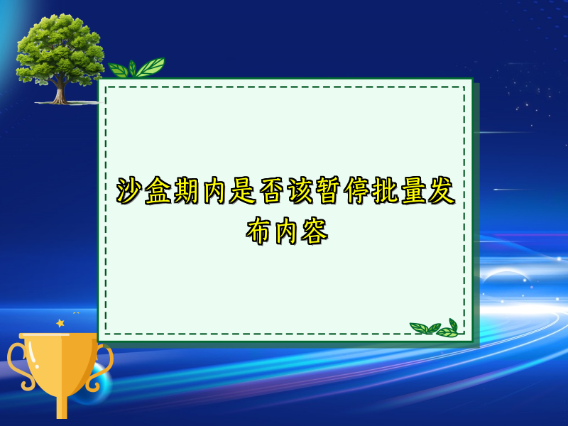 沙盒期内是否该暂停批量发布内容