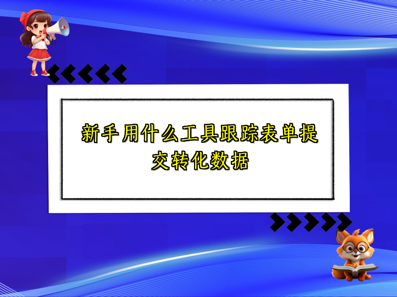 新手用什么工具跟踪表单提交转化数据