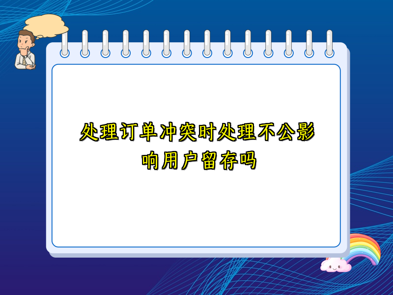 处理订单冲突时处理不公影响用户留存吗