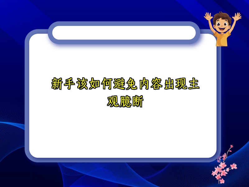 新手该如何避免内容出现主观臆断
