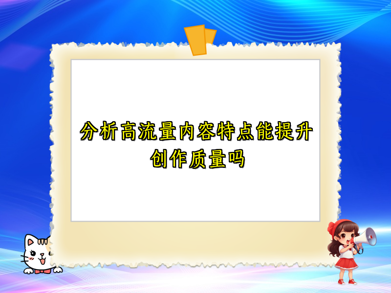 分析高流量内容特点能提升创作质量吗