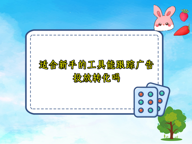 适合新手的工具能跟踪广告投放转化吗
