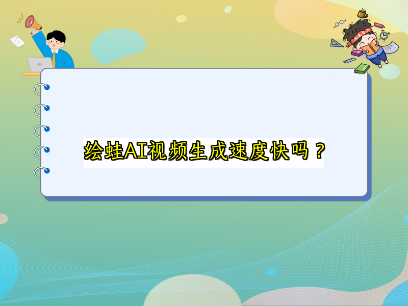 绘蛙AI视频生成速度快吗？