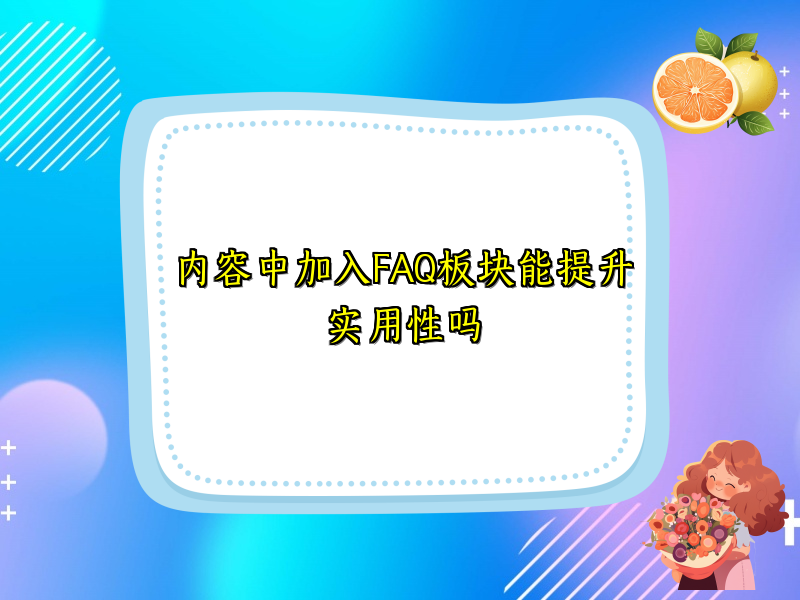 内容中加入FAQ板块能提升实用性吗