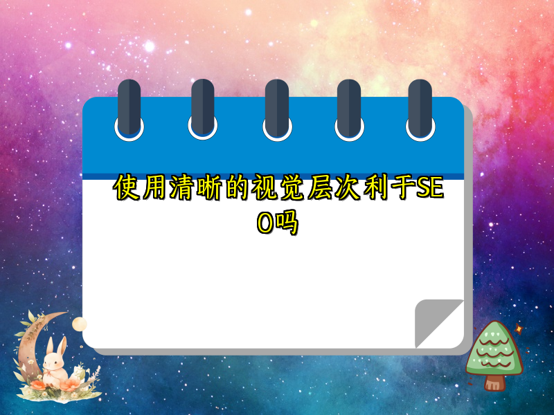 使用清晰的视觉层次利于SEO吗
