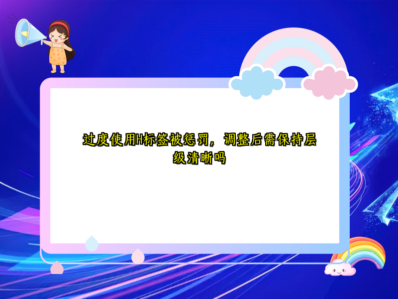 过度使用H标签被惩罚，调整后需保持层级清晰吗