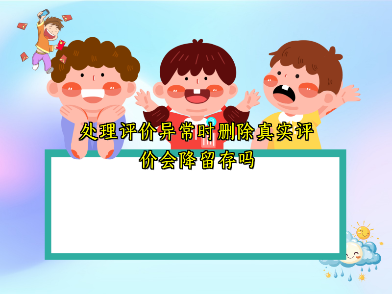 处理评价异常时删除真实评价会降留存吗