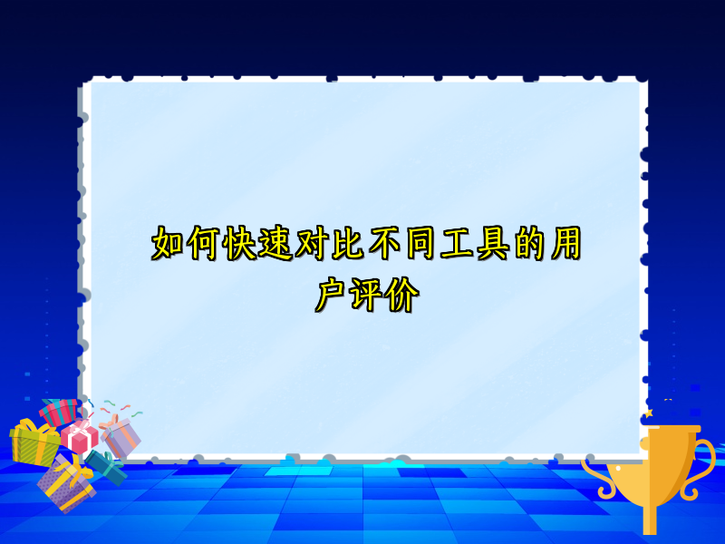 如何快速对比不同工具的用户评价