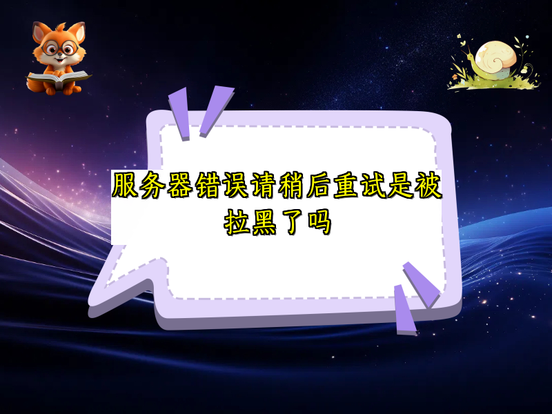 服务器错误请稍后重试是被拉黑了吗