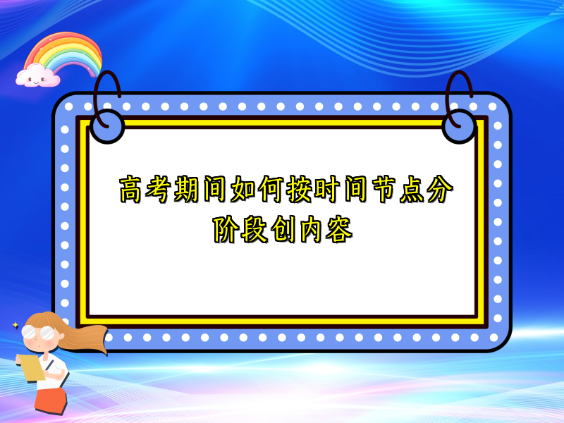 高考期间如何按时间节点分阶段创内容
