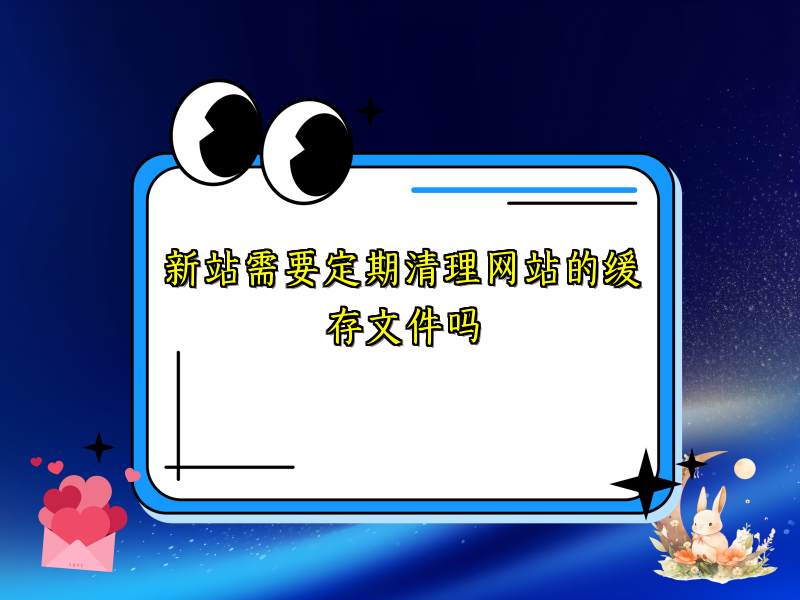 新站需要定期清理网站的缓存文件吗