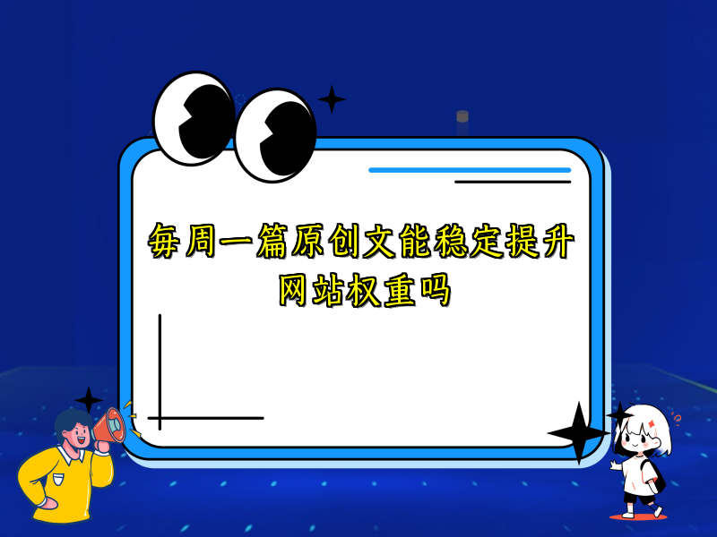 每周一篇原创文能稳定提升网站权重吗