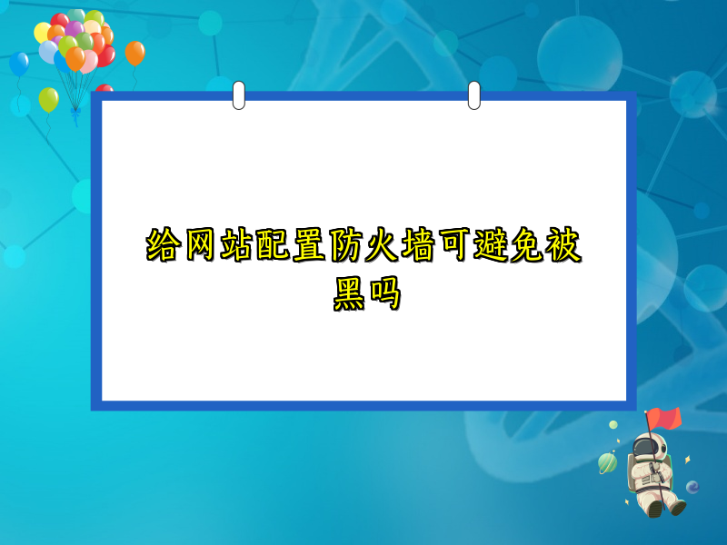 给网站配置防火墙可避免被黑吗