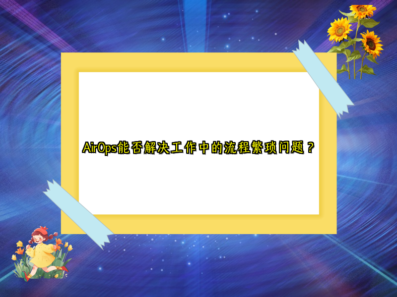 AirOps能否解决工作中的流程繁琐问题？