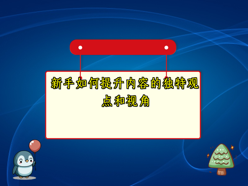 新手如何提升内容的独特观点和视角