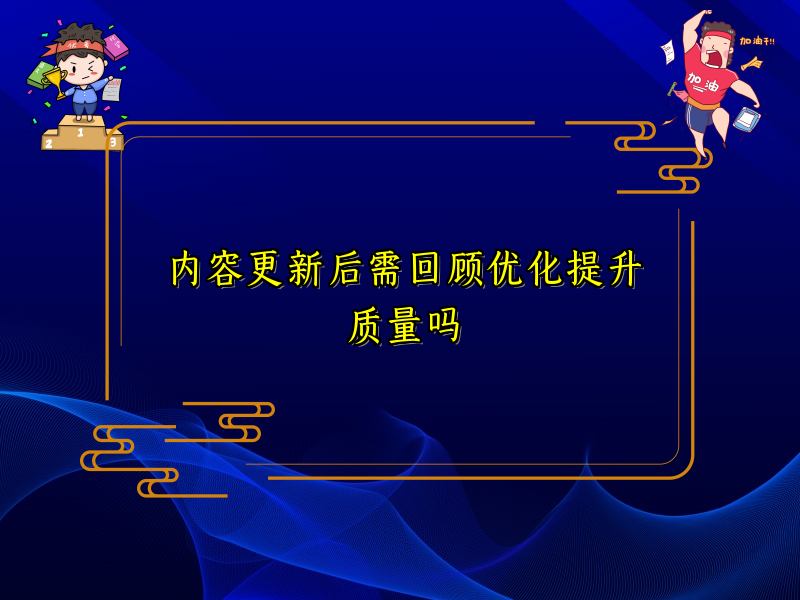 内容更新后需回顾优化提升质量吗