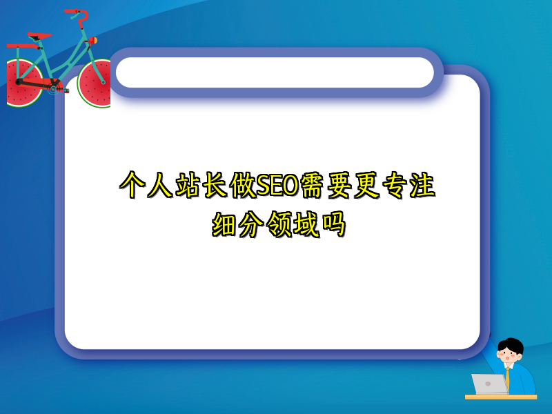 个人站长做SEO需要更专注细分领域吗