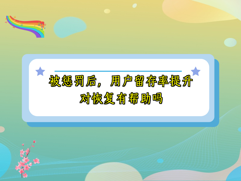 被惩罚后，用户留存率提升对恢复有帮助吗