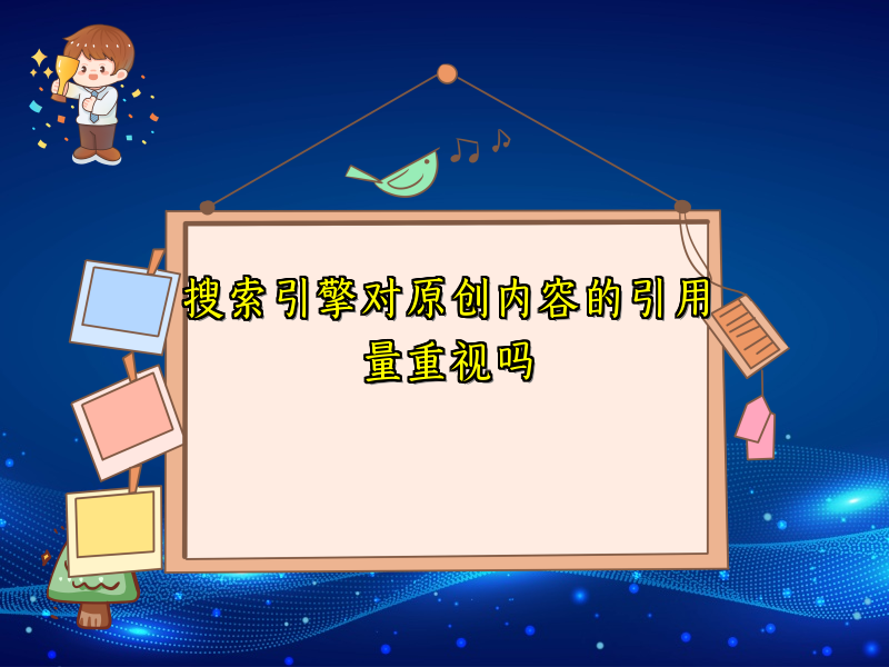 搜索引擎对原创内容的引用量重视吗