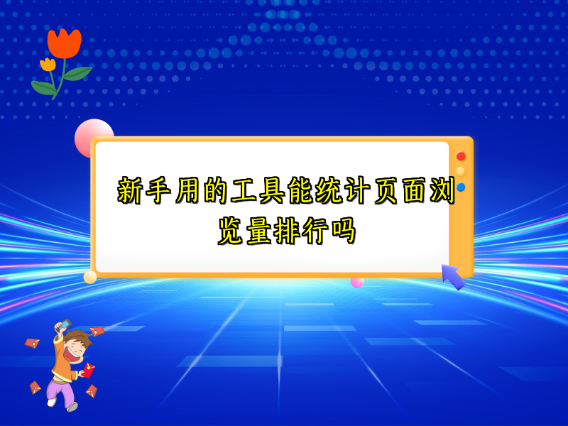 新手用的工具能统计页面浏览量排行吗