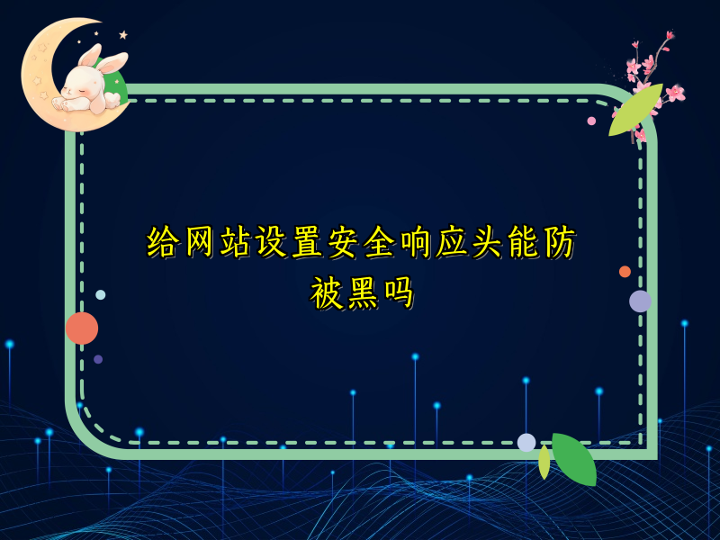 给网站设置安全响应头能防被黑吗