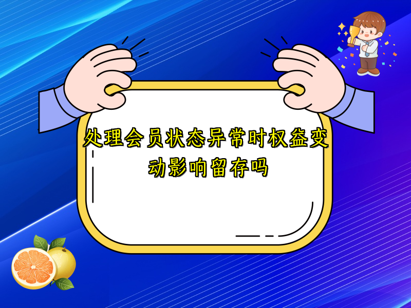 处理会员状态异常时权益变动影响留存吗