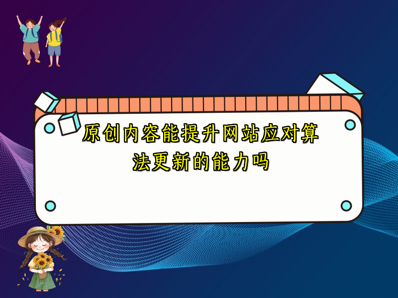 原创内容能提升网站应对算法更新的能力吗