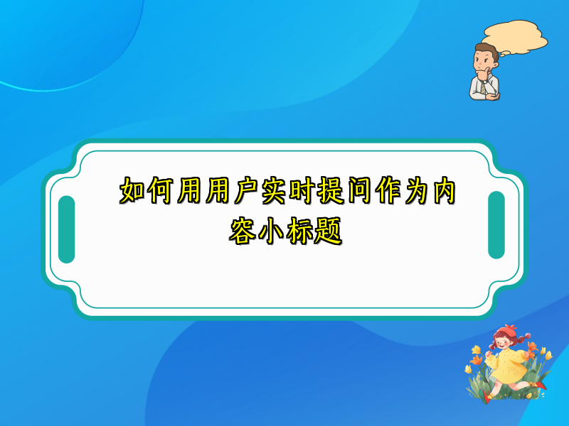 如何用用户实时提问作为内容小标题