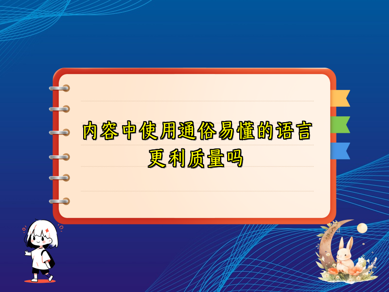 内容中使用通俗易懂的语言更利质量吗