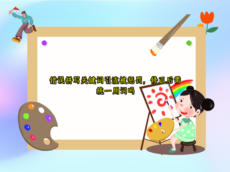 错误拼写关键词引流被惩罚，修正后需统一用词吗