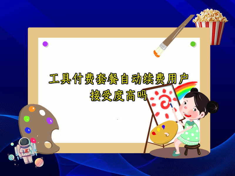 工具付费套餐自动续费用户接受度高吗