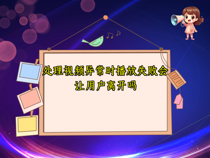 处理视频异常时播放失败会让用户离开吗