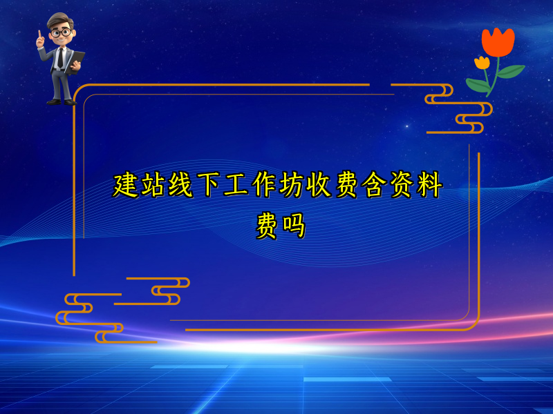 建站线下工作坊收费含资料费吗